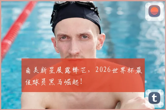南美新星展露锋芒,2026世界杯最佳球员黑马崛起!