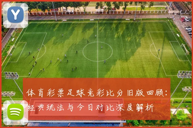 体育彩票足球竞彩比分旧版回顾:经典玩法与今日对比深度解析